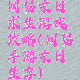 网易末日求生游戏攻略(网易手游末日生存)