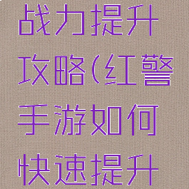 红警手游战力提升攻略(红警手游如何快速提升战力)