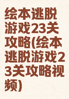 绘本逃脱游戏23关攻略(绘本逃脱游戏23关攻略视频)