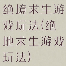 绝境求生游戏玩法(绝地求生游戏玩法)