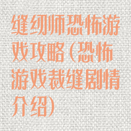 缝纫师恐怖游戏攻略(恐怖游戏裁缝剧情介绍)