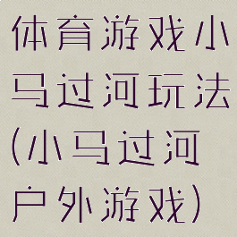 体育游戏小马过河玩法(小马过河户外游戏)