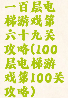 一百层电梯游戏第六十九关攻略(100层电梯游戏第100关攻略)