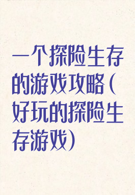 一个探险生存的游戏攻略(好玩的探险生存游戏)