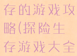 一个探险生存的游戏攻略(探险生存游戏大全手机游戏)