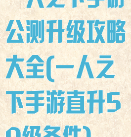 一人之下手游公测升级攻略大全(一人之下手游直升50级条件)