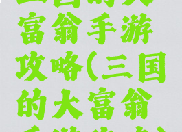 三国的大富翁手游攻略(三国的大富翁手游攻略)