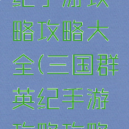 三国群英纪手游攻略攻略大全(三国群英纪手游攻略攻略大全下载)