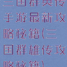 三国群英传手游最新攻略秘籍(三国群雄传攻略秘籍)