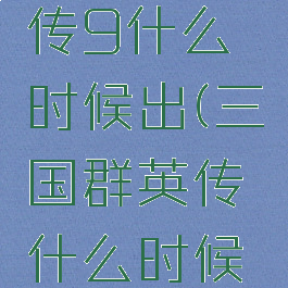 三国群英传9什么时候出(三国群英传什么时候出的)