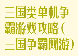 三国类单机争霸游戏攻略(三国争霸网游)