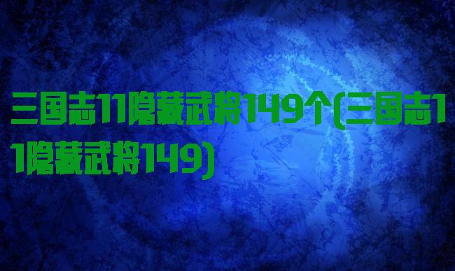 三国志11隐藏武将149个(三国志11隐藏武将149)