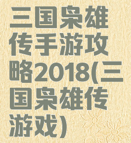 三国枭雄传手游攻略2018(三国枭雄传游戏)