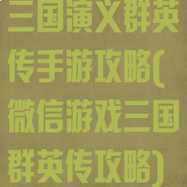 三国演义群英传手游攻略(微信游戏三国群英传攻略)