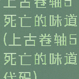 上古卷轴5死亡的味道(上古卷轴5死亡的味道代码)