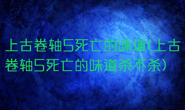 上古卷轴5死亡的味道(上古卷轴5死亡的味道杀不杀)