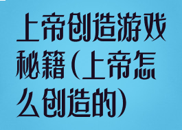 上帝创造游戏秘籍(上帝怎么创造的)