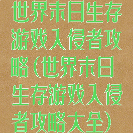 世界末日生存游戏入侵者攻略(世界末日生存游戏入侵者攻略大全)