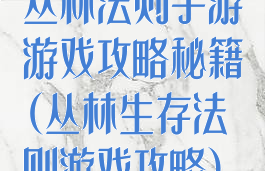 丛林法则手游游戏攻略秘籍(丛林生存法则游戏攻略)