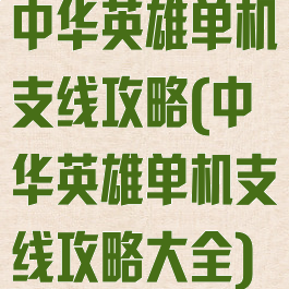 中华英雄单机支线攻略(中华英雄单机支线攻略大全)