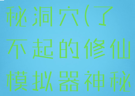 了不起的修仙模拟器神秘洞穴(了不起的修仙模拟器神秘地洞怎么镇)