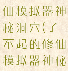 了不起的修仙模拟器神秘洞穴(了不起的修仙模拟器神秘洞穴时间)