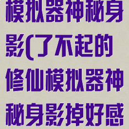 了不起的修仙模拟器神秘身影(了不起的修仙模拟器神秘身影掉好感)