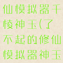 了不起的修仙模拟器千棱神玉(了不起的修仙模拟器神玉)