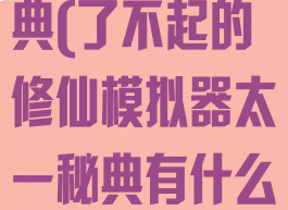 了不起的修仙模拟器太一秘典(了不起的修仙模拟器太一秘典有什么可以替代的吗)