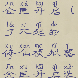 了不起的修仙模拟器金匣开启(了不起的修仙模拟器金匣开启选符书还是法宝)