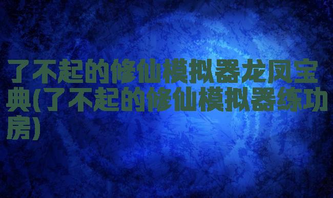 了不起的修仙模拟器龙凤宝典(了不起的修仙模拟器练功房)