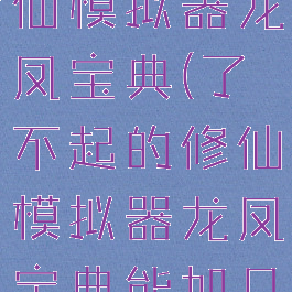 了不起的修仙模拟器龙凤宝典(了不起的修仙模拟器龙凤宝典能加几点)