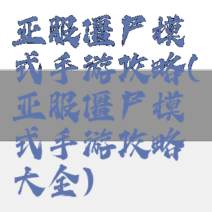 亚服僵尸模式手游攻略(亚服僵尸模式手游攻略大全)