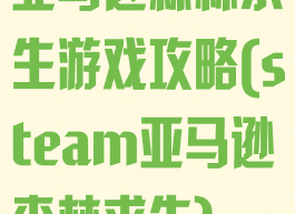 亚马逊森林求生游戏攻略(steam亚马逊森林求生)