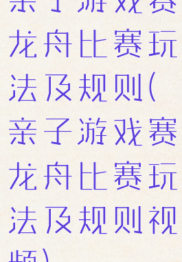 亲子游戏赛龙舟比赛玩法及规则(亲子游戏赛龙舟比赛玩法及规则视频)