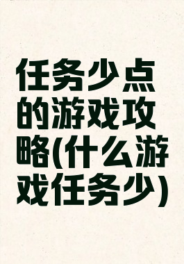 任务少点的游戏攻略(什么游戏任务少)