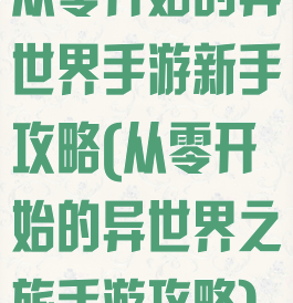 从零开始的异世界手游新手攻略(从零开始的异世界之旅手游攻略)