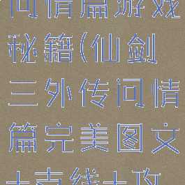 仙剑三外传问情篇游戏秘籍(仙剑三外传问情篇完美图文+支线+攻略)