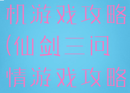 仙剑问情单机游戏攻略(仙剑三问情游戏攻略图文)