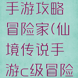 仙境传说手游攻略冒险家(仙境传说手游c级冒险家任务)