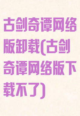 古剑奇谭网络版卸载(古剑奇谭网络版下载不了)