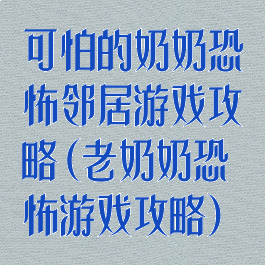 可怕的奶奶恐怖邻居游戏攻略(老奶奶恐怖游戏攻略)