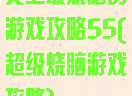 史上最烧脑的游戏攻略55(超级烧脑游戏攻略)