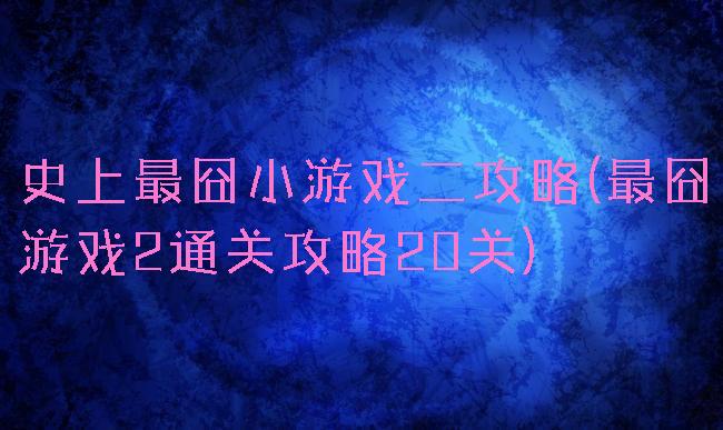 史上最囧小游戏二攻略(最囧游戏2通关攻略20关)