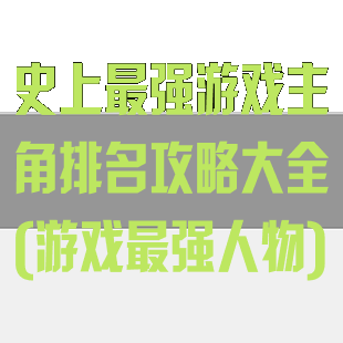 史上最强游戏主角排名攻略大全(游戏最强人物)