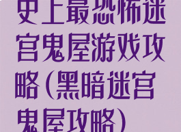 史上最恐怖迷宫鬼屋游戏攻略(黑暗迷宫鬼屋攻略)