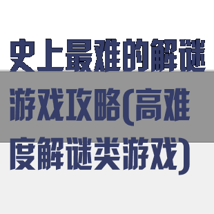 史上最难的解谜游戏攻略(高难度解谜类游戏)