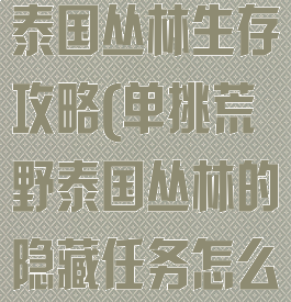 单挑荒野游戏泰国丛林生存攻略(单挑荒野泰国丛林的隐藏任务怎么完成)