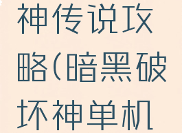 单机破坏神传说攻略(暗黑破坏神单机版攻略)