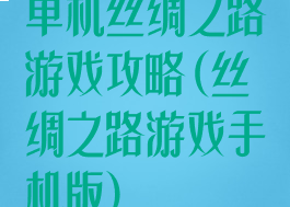 单机丝绸之路游戏攻略(丝绸之路游戏手机版)